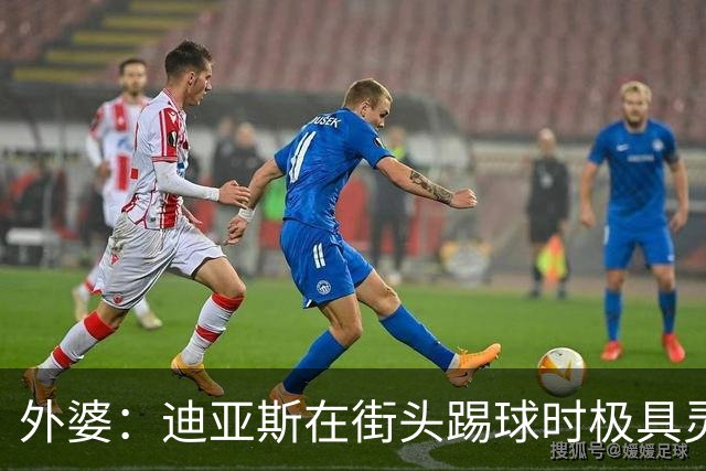 外婆：迪亚斯在街头踢球时极具灵性 摩洛哥和西班牙他都可以选