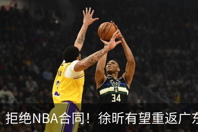 拒绝NBA合同！徐昕有望重返广东队，杜锋惨遭重大打击！