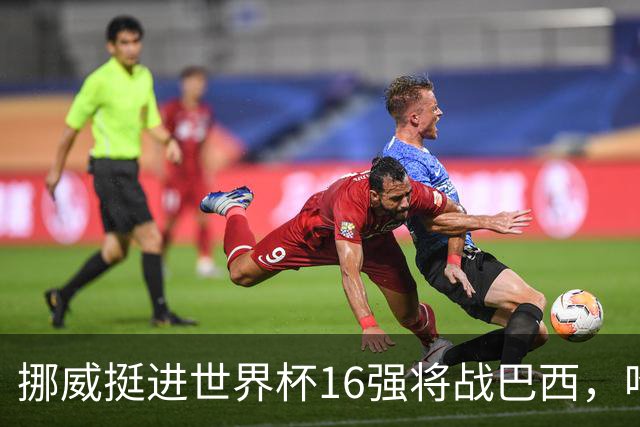 挪威挺进世界杯16强将战巴西，哈兰德发声