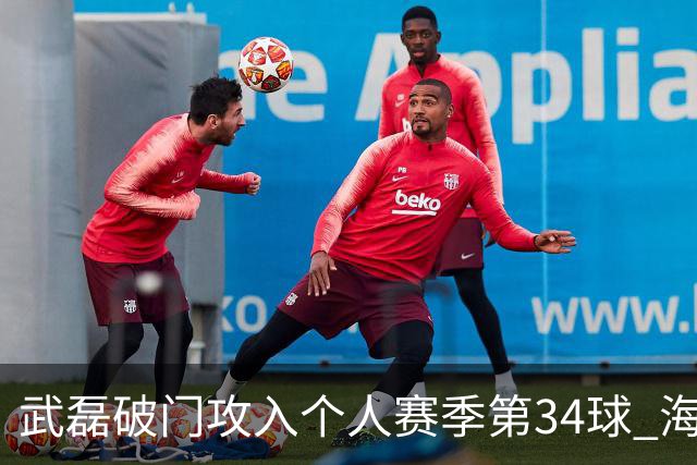 武磊破门攻入个人赛季第34球 海港5-0津门虎
