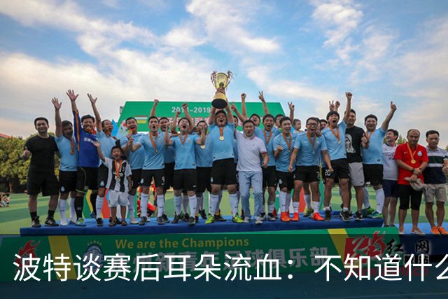 波特谈赛后耳朵流血：不知道什么情况，被人抓了还是咬了一下