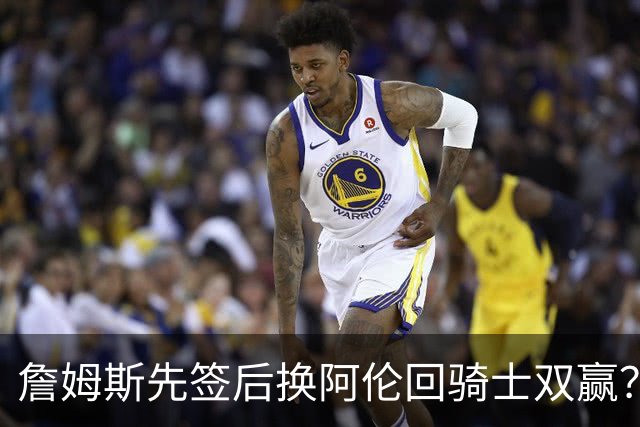 詹姆斯先签后换阿伦回骑士双赢？LBJ给骑士韧性&湖人得优质中锋