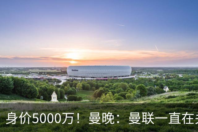 身价5000万！曼晚：曼联一直在关注布阿迪，已基本退出安德森竞争