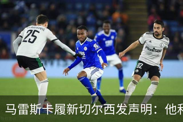 马雷斯卡履新切尔西发声明：他和曼城付出了违约金代价
