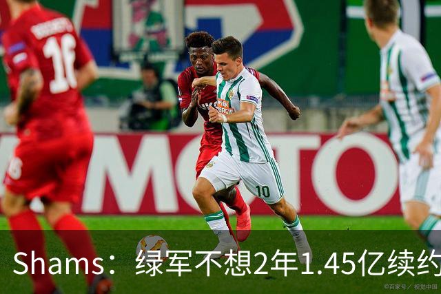 Shams：绿军不想2年1.45亿续约布朗 76人坚持到最后完成交易